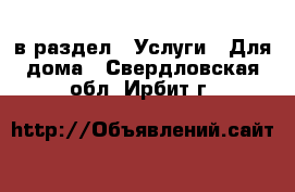  в раздел : Услуги » Для дома . Свердловская обл.,Ирбит г.